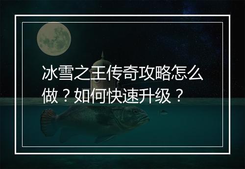 冰雪之王传奇攻略怎么做？如何快速升级？