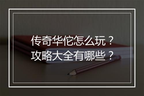 传奇华佗怎么玩？攻略大全有哪些？