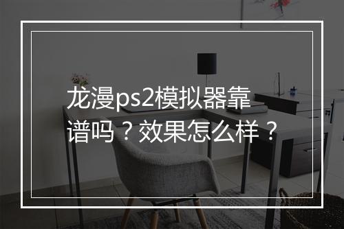 龙漫ps2模拟器靠谱吗？效果怎么样？