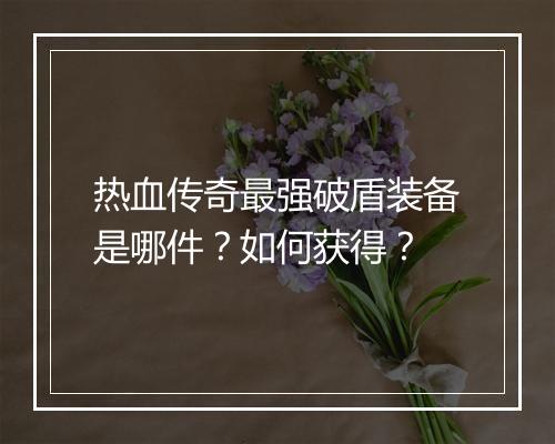 热血传奇最强破盾装备是哪件？如何获得？