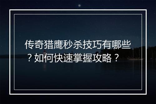 传奇猎鹰秒杀技巧有哪些？如何快速掌握攻略？