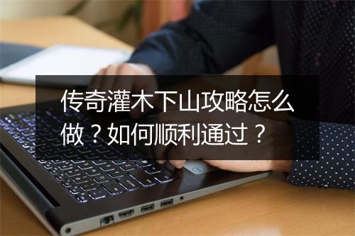 传奇灌木下山攻略怎么做？如何顺利通过？