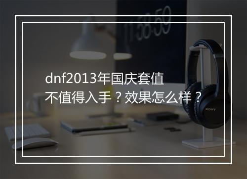 dnf2013年国庆套值不值得入手？效果怎么样？