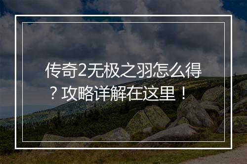 传奇2无极之羽怎么得？攻略详解在这里！