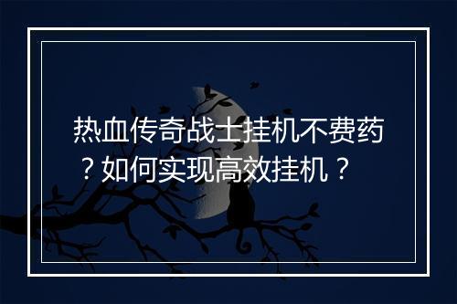 热血传奇战士挂机不费药？如何实现高效挂机？