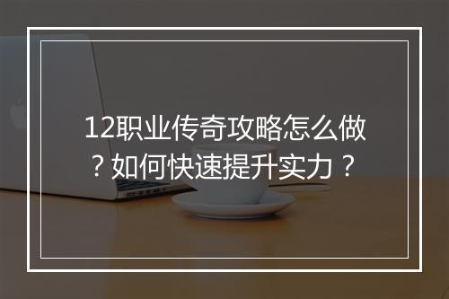 12职业传奇攻略怎么做？如何快速提升实力？