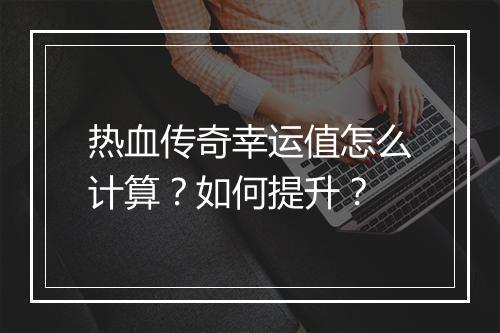 热血传奇幸运值怎么计算？如何提升？