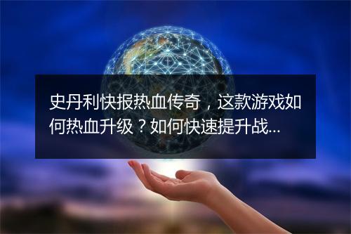史丹利快报热血传奇，这款游戏如何热血升级？如何快速提升战斗力？