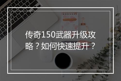 传奇150武器升级攻略？如何快速提升？