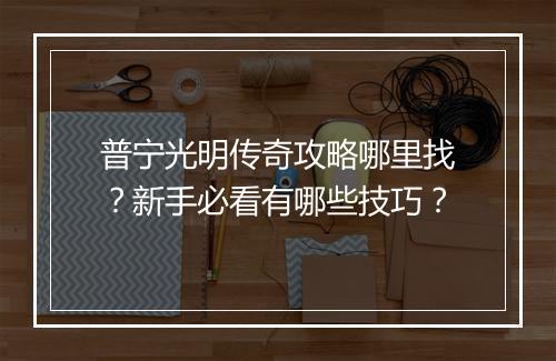 普宁光明传奇攻略哪里找？新手必看有哪些技巧？