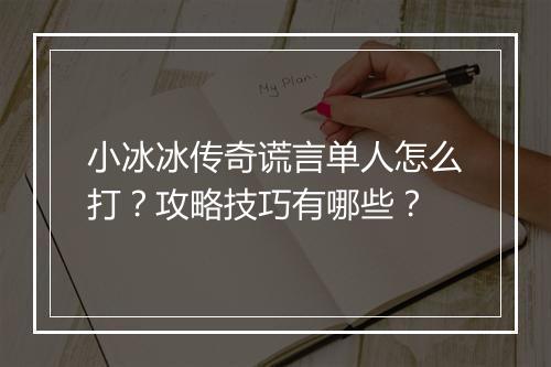 小冰冰传奇谎言单人怎么打？攻略技巧有哪些？