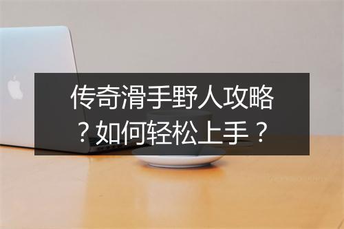 传奇滑手野人攻略？如何轻松上手？