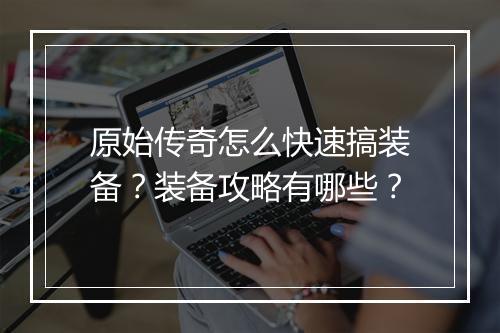 原始传奇怎么快速搞装备？装备攻略有哪些？
