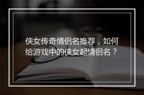 侠女传奇情侣名推荐，如何给游戏中的侠女起情侣名？