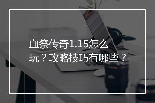 血祭传奇1.15怎么玩？攻略技巧有哪些？