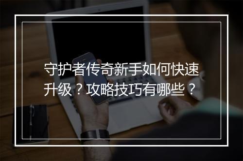 守护者传奇新手如何快速升级？攻略技巧有哪些？