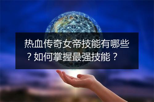 热血传奇女帝技能有哪些？如何掌握最强技能？