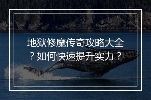 地狱修魔传奇攻略大全？如何快速提升实力？