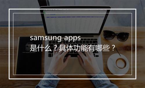 samsung apps 是什么？具体功能有哪些？