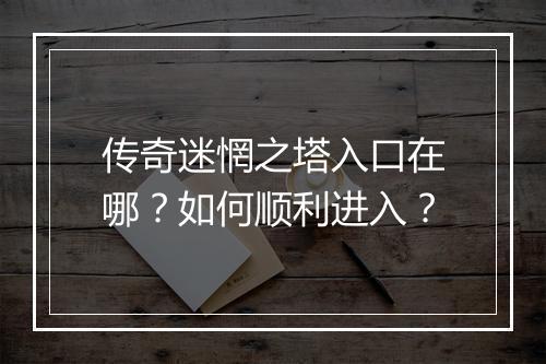 传奇迷惘之塔入口在哪？如何顺利进入？