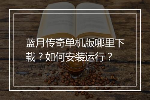 蓝月传奇单机版哪里下载？如何安装运行？