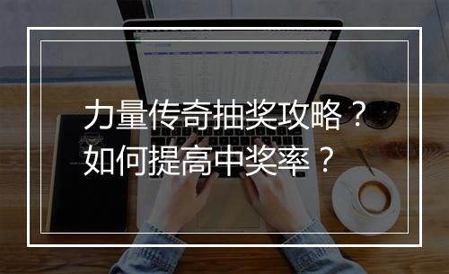 力量传奇抽奖攻略？如何提高中奖率？