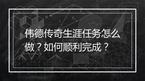 伟德传奇生涯任务怎么做？如何顺利完成？