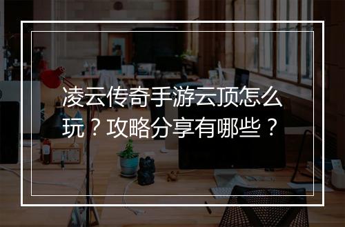 凌云传奇手游云顶怎么玩？攻略分享有哪些？