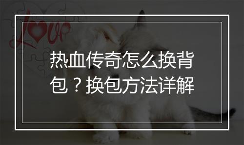 热血传奇怎么换背包？换包方法详解