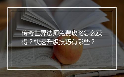 传奇世界法师免费攻略怎么获得？快速升级技巧有哪些？