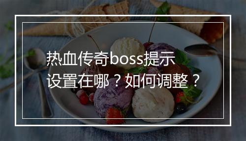 热血传奇boss提示设置在哪？如何调整？