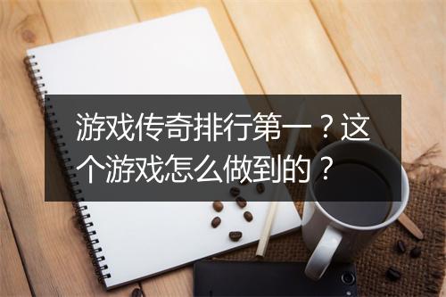 游戏传奇排行第一？这个游戏怎么做到的？