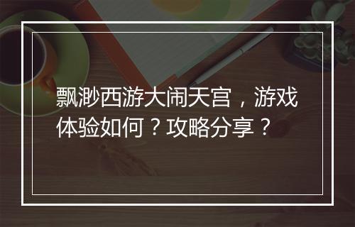 飘渺西游大闹天宫，游戏体验如何？攻略分享？