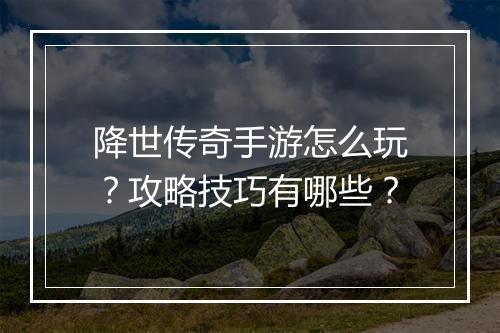 降世传奇手游怎么玩？攻略技巧有哪些？