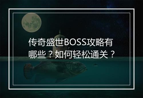 传奇盛世BOSS攻略有哪些？如何轻松通关？