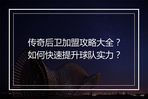 传奇后卫加盟攻略大全？如何快速提升球队实力？