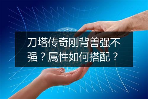 刀塔传奇刚背兽强不强？属性如何搭配？