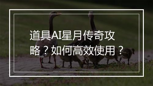 道具AI星月传奇攻略？如何高效使用？