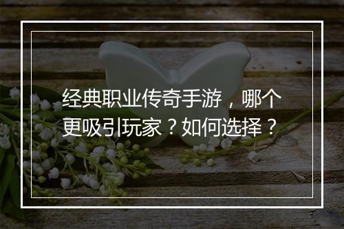 经典职业传奇手游，哪个更吸引玩家？如何选择？