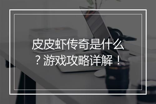 皮皮虾传奇是什么？游戏攻略详解！