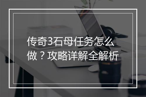 传奇3石母任务怎么做？攻略详解全解析