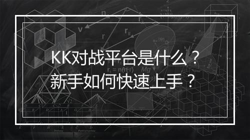 KK对战平台是什么？新手如何快速上手？