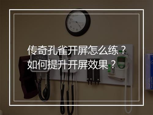 传奇孔雀开屏怎么练？如何提升开屏效果？