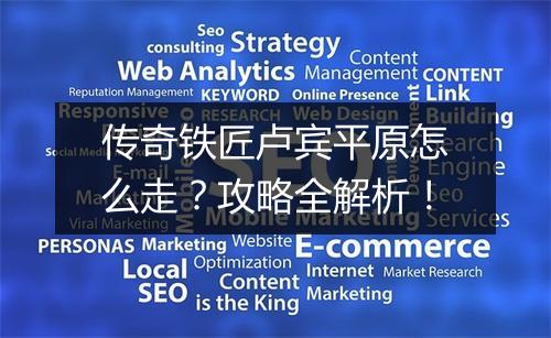 传奇铁匠卢宾平原怎么走？攻略全解析！