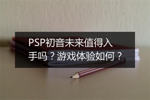 PSP初音未来值得入手吗？游戏体验如何？