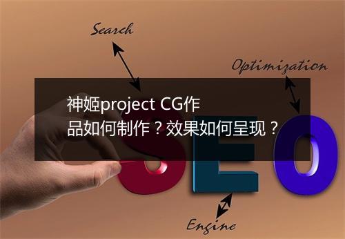神姬project CG作品如何制作？效果如何呈现？