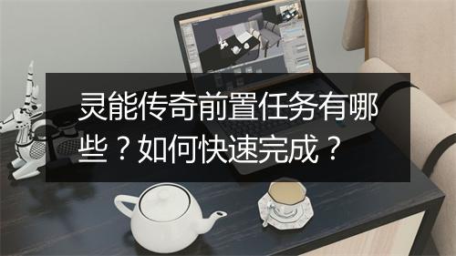 灵能传奇前置任务有哪些？如何快速完成？