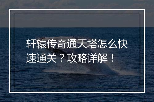 轩辕传奇通天塔怎么快速通关？攻略详解！