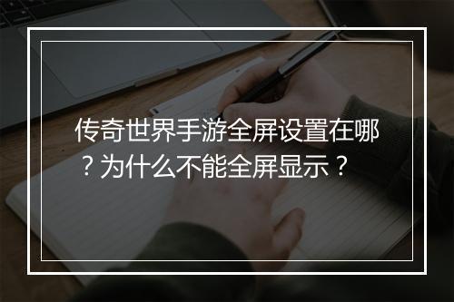 传奇世界手游全屏设置在哪？为什么不能全屏显示？