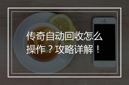 传奇自动回收怎么操作？攻略详解！